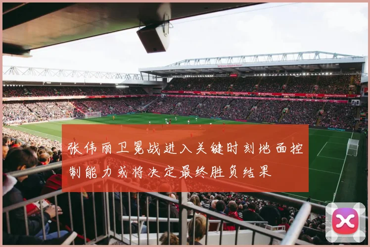 张伟丽卫冕战进入关键时刻地面控制能力或将决定最终胜负结果