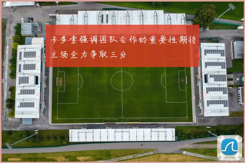 卡多索强调团队合作的重要性期待主场全力争取三分
